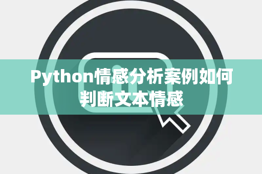 Python情感分析案例如何判断文本情感 Python情感分析案例如何判断文本情感