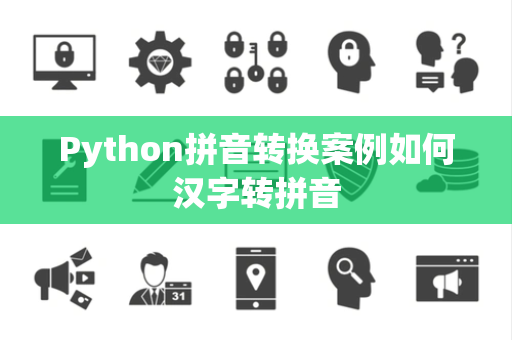 Python拼音转换案例如何汉字转拼音 Python拼音转换案例如何汉字转拼音