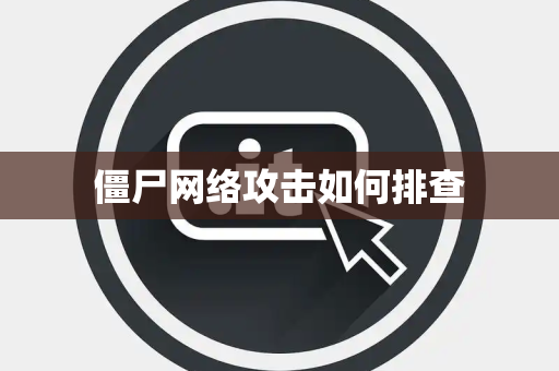 僵尸网络攻击如何排查 僵尸网络攻击如何排查