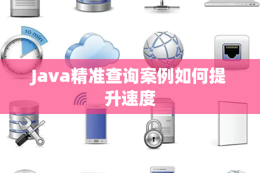 Java精准查询案例如何提升速度 Java精准查询案例如何提升速度