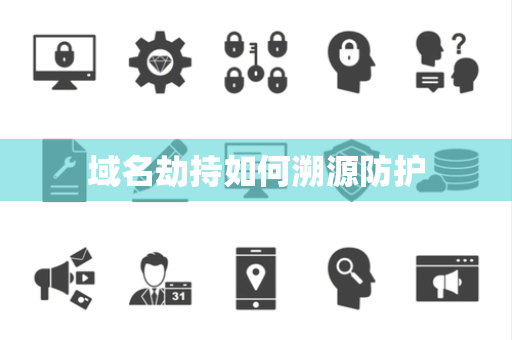 域名劫持如何溯源防护 域名劫持如何溯源防护