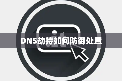 DNS劫持如何防御处置 DNS劫持如何防御处置