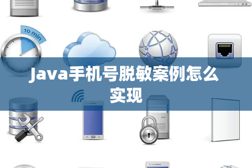 Java手机号脱敏案例怎么实现 Java手机号脱敏案例怎么实现