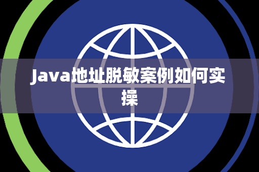 Java地址脱敏案例如何实操 Java地址脱敏案例如何实操