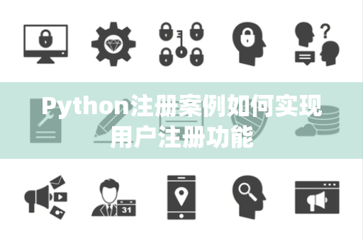 Python注册案例如何实现用户注册功能 Python注册案例如何实现用户注册功能