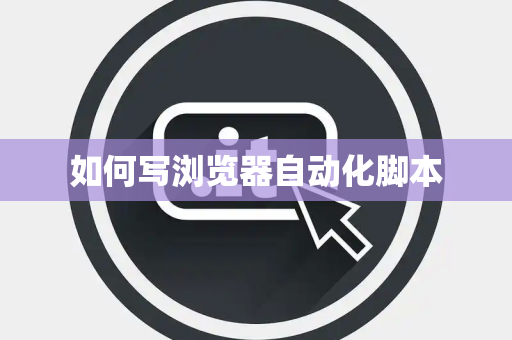 如何写浏览器自动化脚本 如何写浏览器自动化脚本