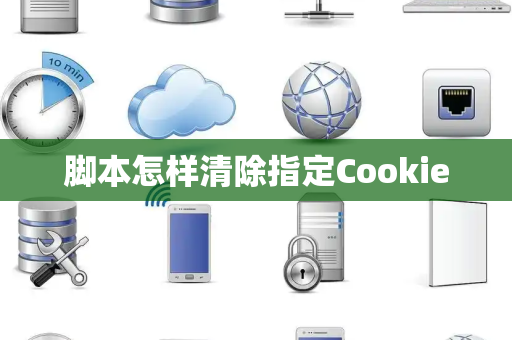 脚本怎样清除指定Cookie 脚本怎样清除指定Cookie