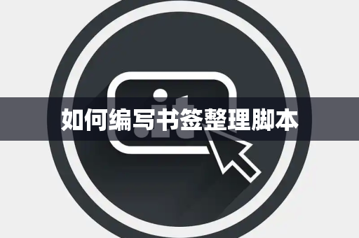 如何编写书签整理脚本 如何编写书签整理脚本