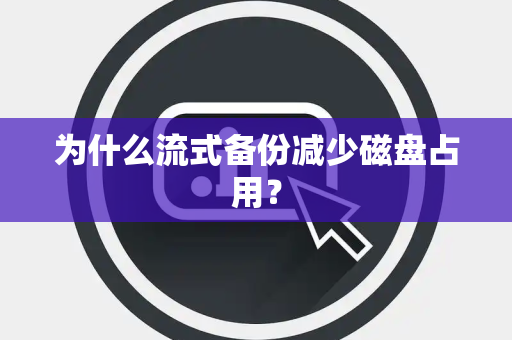 为什么流式备份减少磁盘占用？