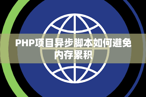 PHP项目异步脚本如何避免内存累积 PHP项目异步脚本如何避免内存累积