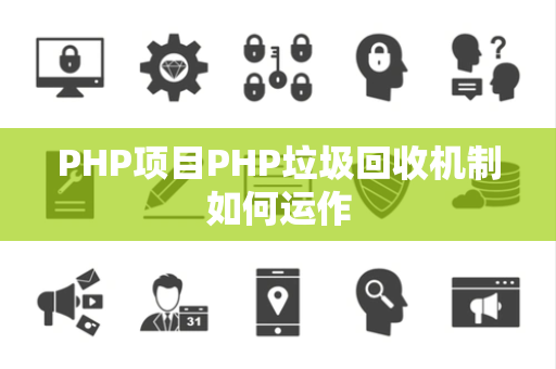 PHP项目PHP垃圾回收机制如何运作 PHP项目PHP垃圾回收机制如何运作