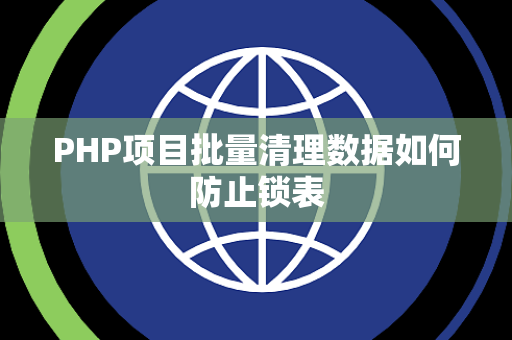 PHP项目批量清理数据如何防止锁表 PHP项目批量清理数据如何防止锁表