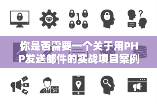 你是否需要一个关于用PHP发送邮件的实战项目案例
