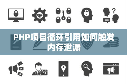 PHP项目循环引用如何触发内存泄漏 PHP项目循环引用如何触发内存泄漏