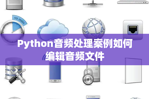 Python音频处理案例如何编辑音频文件 Python音频处理案例如何编辑音频文件