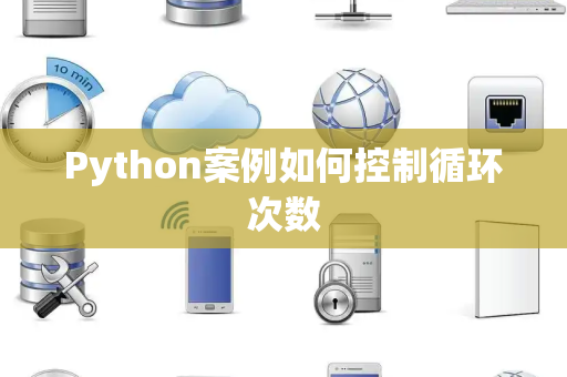 Python案例如何控制循环次数 Python案例如何控制循环次数