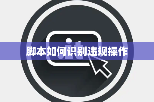 脚本如何识别违规操作 脚本如何识别违规操作