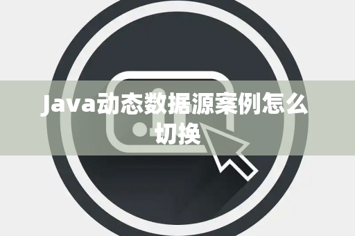 Java动态数据源案例怎么切换 Java动态数据源案例怎么切换