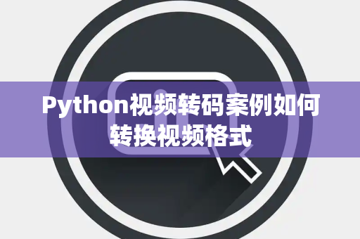 Python视频转码案例如何转换视频格式 Python视频转码案例如何转换视频格式