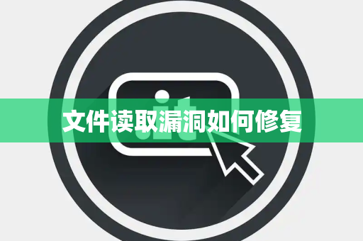 文件读取漏洞如何修复 文件读取漏洞如何修复