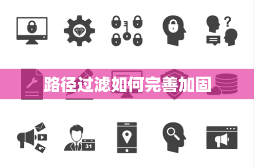 路径过滤如何完善加固 路径过滤如何完善加固