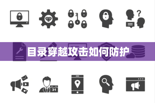 目录穿越攻击如何防护 目录穿越攻击如何防护