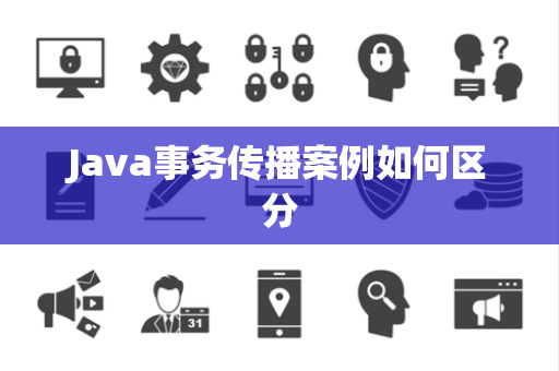 Java事务传播案例如何区分 Java事务传播案例如何区分