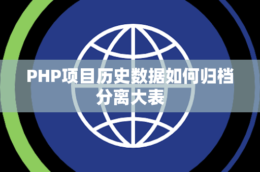 PHP项目历史数据如何归档分离大表 PHP项目历史数据如何归档分离大表
