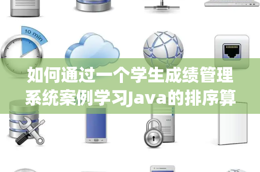 如何通过一个学生成绩管理系统案例学习Java的排序算法实现