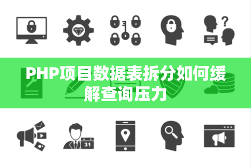 PHP项目数据表拆分如何缓解查询压力 PHP项目数据表拆分如何缓解查询压力