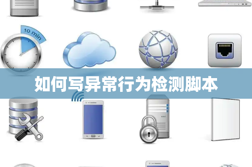 如何写异常行为检测脚本 如何写异常行为检测脚本