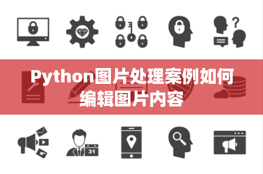 Python图片处理案例如何编辑图片内容 Python图片处理案例如何编辑图片内容