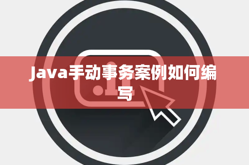 Java手动事务案例如何编写 Java手动事务案例如何编写