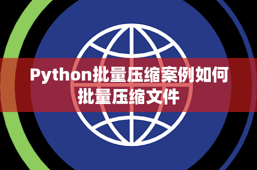 Python批量压缩案例如何批量压缩文件 Python批量压缩案例如何批量压缩文件