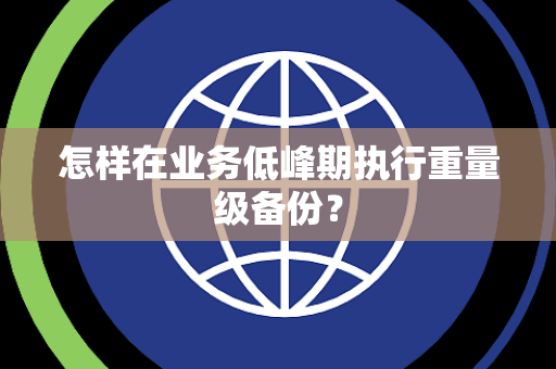 怎样在业务低峰期执行重量级备份？