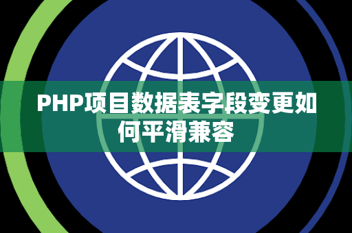 PHP项目数据表字段变更如何平滑兼容 PHP项目数据表字段变更如何平滑兼容
