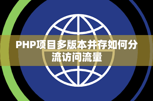 PHP项目多版本并存如何分流访问流量 PHP项目多版本并存如何分流访问流量
