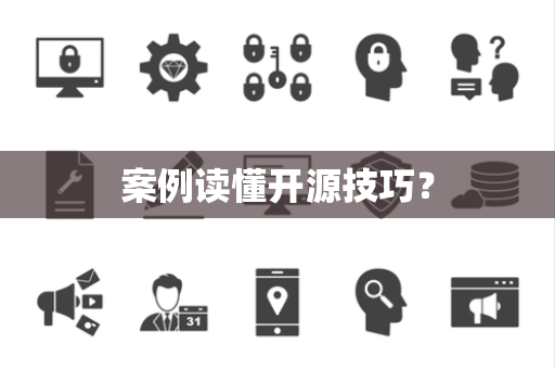 案例读懂开源技巧？
