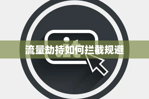流量劫持如何拦截规避 流量劫持如何拦截规避