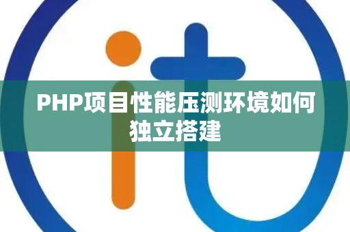 PHP项目性能压测环境如何独立搭建 PHP项目性能压测环境如何独立搭建