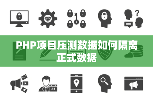 PHP项目压测数据如何隔离正式数据 PHP项目压测数据如何隔离正式数据