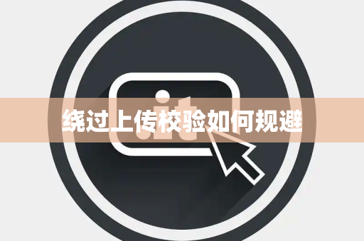 绕过上传校验如何规避 绕过上传校验如何规避