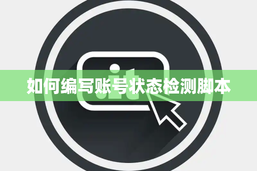 如何编写账号状态检测脚本 如何编写账号状态检测脚本