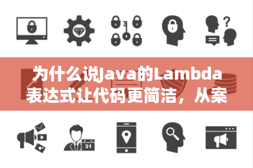 为什么说Java的Lambda表达式让代码更简洁，从案例看如何运用