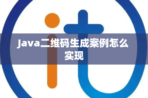 Java二维码生成案例怎么实现 Java二维码生成案例怎么实现