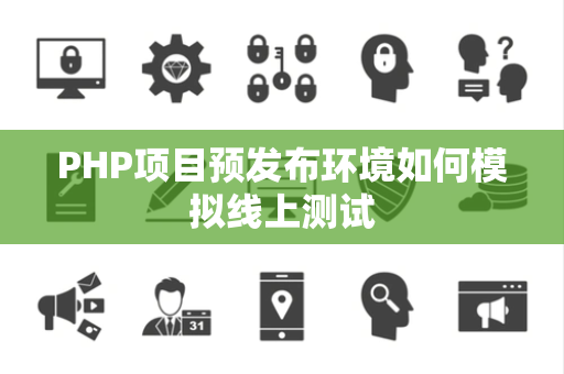 PHP项目预发布环境如何模拟线上测试 PHP项目预发布环境如何模拟线上测试