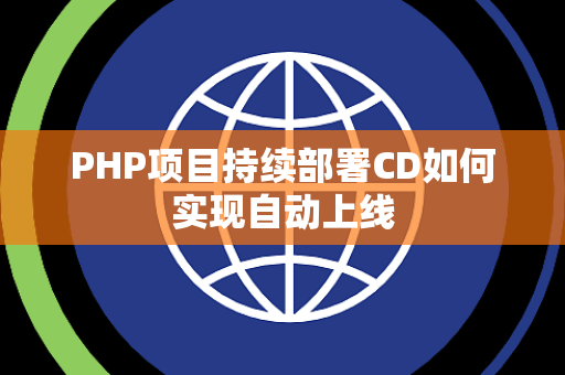 PHP项目持续部署CD如何实现自动上线 PHP项目持续部署CD如何实现自动上线