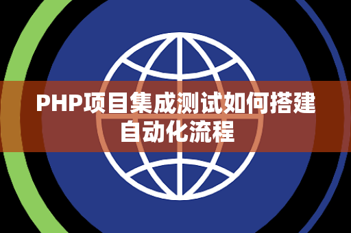 PHP项目集成测试如何搭建自动化流程 PHP项目集成测试如何搭建自动化流程