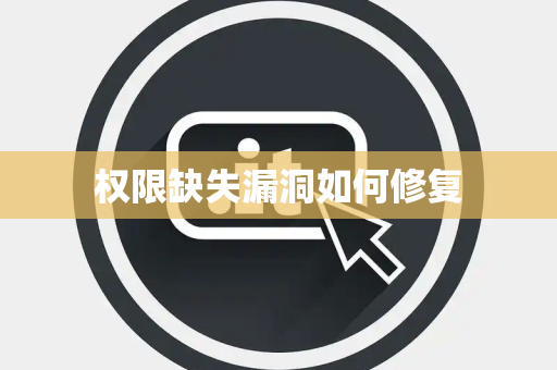 权限缺失漏洞如何修复 权限缺失漏洞如何修复