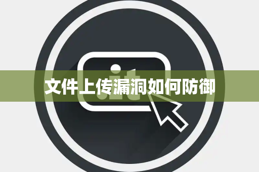 文件上传漏洞如何防御 文件上传漏洞如何防御